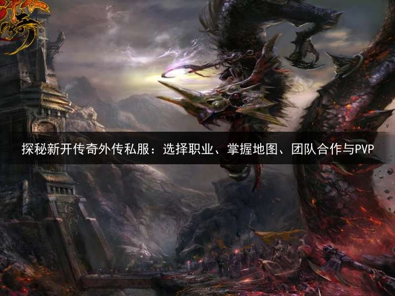 探秘新开传奇外传私服：选择职业、掌握地图、团队合作与PVP
