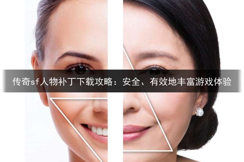 传奇sf人物补丁下载攻略：安全、有效地丰富游戏体验