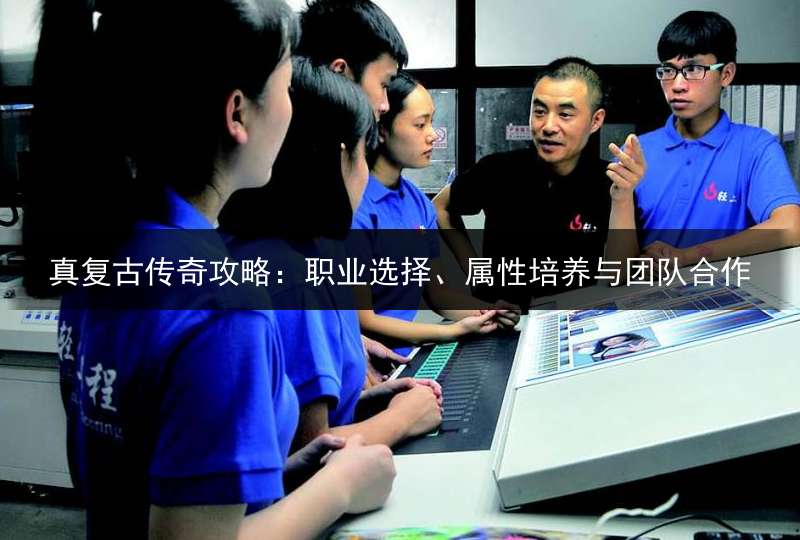 真复古传奇攻略：职业选择、属性培养与团队合作