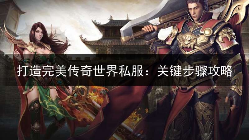 打造完美传奇世界私服：关键步骤攻略