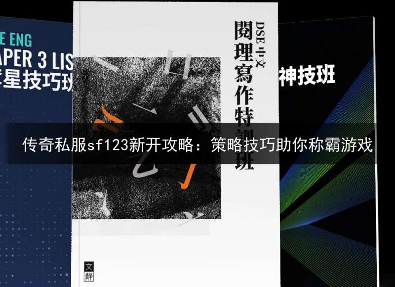 传奇私服sf123新开攻略：策略技巧助你称霸游戏