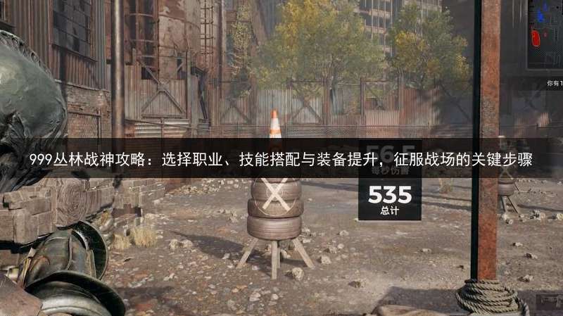 999丛林战神攻略：选择职业、技能搭配与装备提升，征服战场的关键步骤